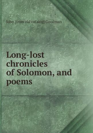 John [from old catalog] Goodman Long-lost chronicles of Solomon, and poems