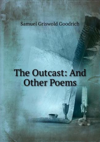 Samuel G. Goodrich The Outcast: And Other Poems