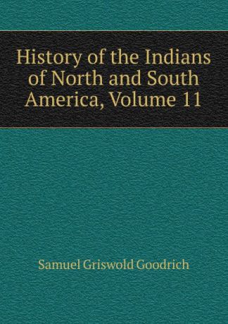 Samuel G. Goodrich History of the Indians of North and South America, Volume 11