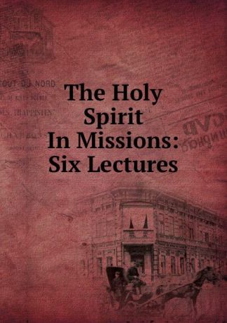 The Holy Spirit In Missions: Six Lectures