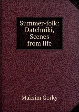 Максим Алексеевич Горький Summer-folk: Datchniki, Scenes from life