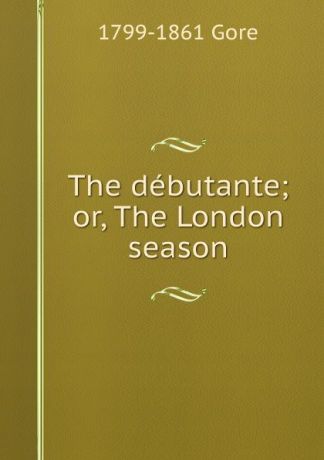1799-1861 Gore The debutante; or, The London season