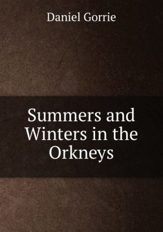 Daniel Gorrie Summers and Winters in the Orkneys