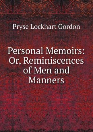 Pryse Lockhart Gordon Personal Memoirs: Or, Reminiscences of Men and Manners