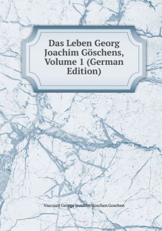 Viscount George Joachim Goschen Goschen Das Leben Georg Joachim Goschens, Volume 1 (German Edition)