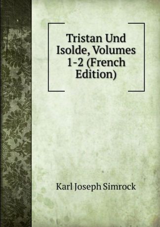 Karl Simrock Tristan Und Isolde, Volumes 1-2 (French Edition)