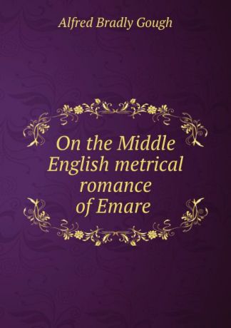Alfred Bradly Gough On the Middle English metrical romance of Emare .
