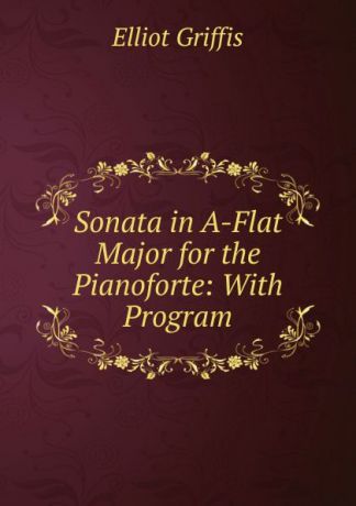 William Elliot Griffis Sonata in A-Flat Major for the Pianoforte: With Program