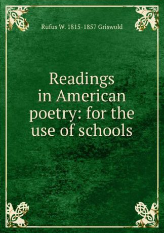 Rufus W. 1815-1857 Griswold Readings in American poetry: for the use of schools