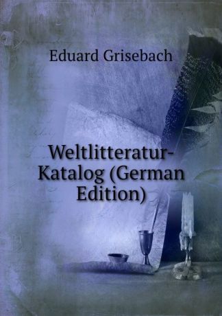 Eduard Grisebach Weltlitteratur-Katalog (German Edition)