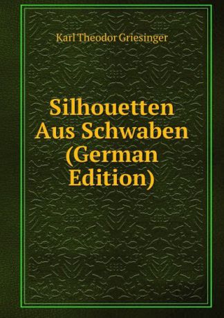 Karl Theodor Griesinger Silhouetten Aus Schwaben (German Edition)