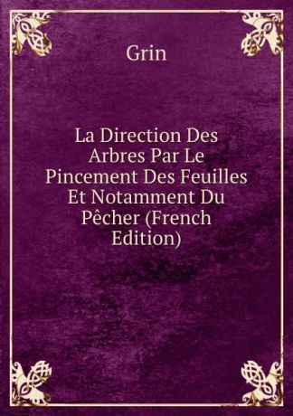 Grin La Direction Des Arbres Par Le Pincement Des Feuilles Et Notamment Du Pecher (French Edition)