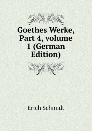 Erich Schmidt Goethes Werke, Part 4,.volume 1 (German Edition)