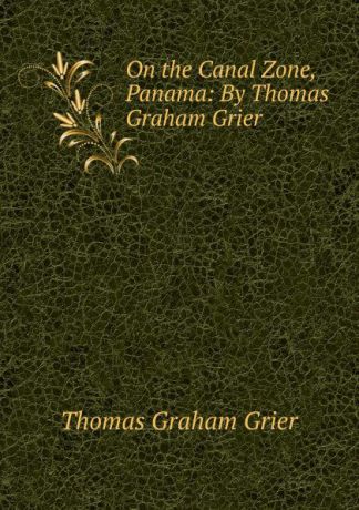 Thomas Graham Grier On the Canal Zone, Panama: By Thomas Graham Grier