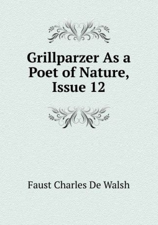 Faust Charles de Walsh Grillparzer As a Poet of Nature, Issue 12