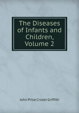 John Price Crozer Griffith The Diseases of Infants and Children, Volume 2