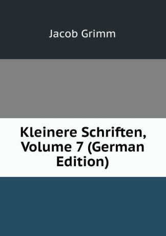 Jacob Grimm Kleinere Schriften, Volume 7 (German Edition)