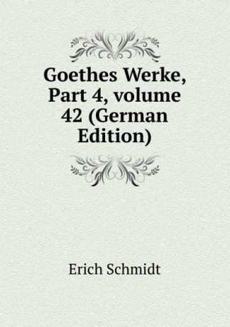 Erich Schmidt Goethes Werke, Part 4,.volume 42 (German Edition)