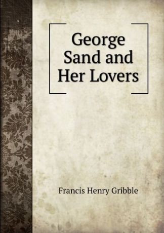 Gribble Francis Henry George Sand and Her Lovers