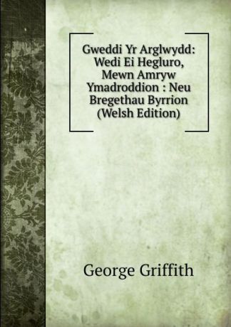 George Griffith Gweddi Yr Arglwydd: Wedi Ei Hegluro, Mewn Amryw Ymadroddion : Neu Bregethau Byrrion (Welsh Edition)