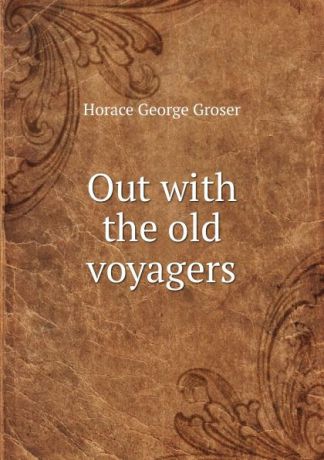 Horace George Groser Out with the old voyagers
