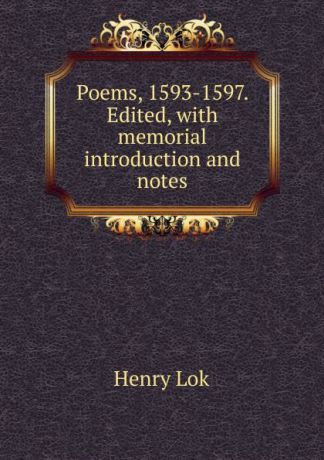 Henry Lok Poems, 1593-1597. Edited, with memorial introduction and notes