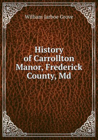 William Jarboe Grove History of Carrollton Manor, Frederick County, Md.