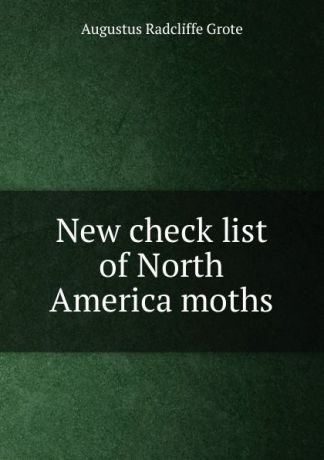 Augustus Radcliffe Grote New check list of North America moths