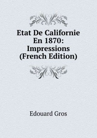 Edouard Gros Etat De Californie En 1870: Impressions (French Edition)