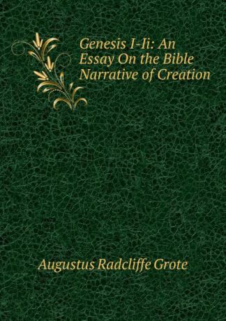 Augustus Radcliffe Grote Genesis I-Ii: An Essay On the Bible Narrative of Creation
