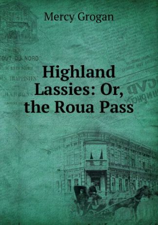 Mercy Grogan Highland Lassies: Or, the Roua Pass