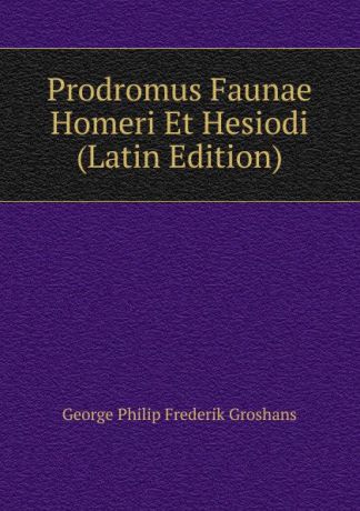 George Philip Frederik Groshans Prodromus Faunae Homeri Et Hesiodi (Latin Edition)