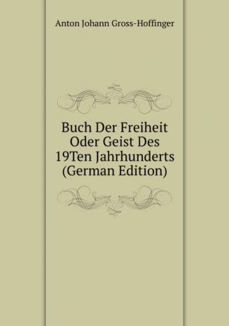 Anton Johann Gross-Hoffinger Buch Der Freiheit Oder Geist Des 19Ten Jahrhunderts (German Edition)