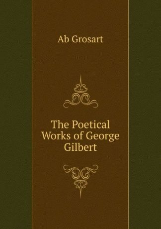 Ab Grosart The Poetical Works of George Gilbert