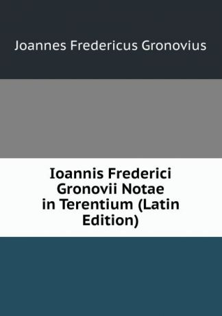 Joannes Fredericus Gronovius Ioannis Frederici Gronovii Notae in Terentium (Latin Edition)