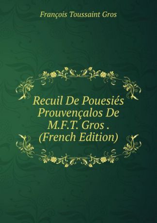 François Toussaint Gros Recuil De Pouesies Prouvencalos De M.F.T. Gros . (French Edition)