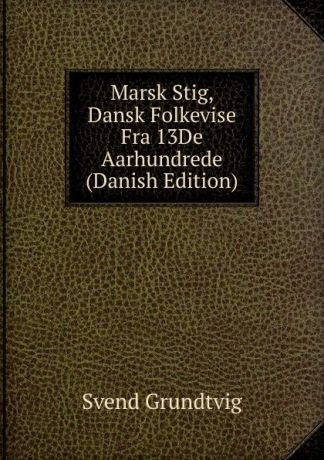 Svend Grundtvig Marsk Stig, Dansk Folkevise Fra 13De Aarhundrede (Danish Edition)