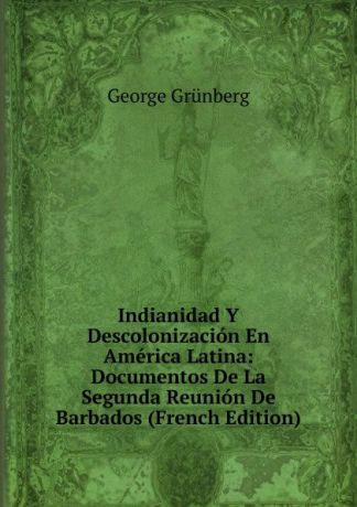 George Grünberg Indianidad Y Descolonizacion En America Latina: Documentos De La Segunda Reunion De Barbados (French Edition)
