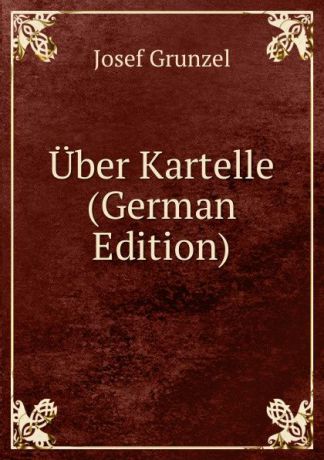 Josef Grunzel Uber Kartelle (German Edition)