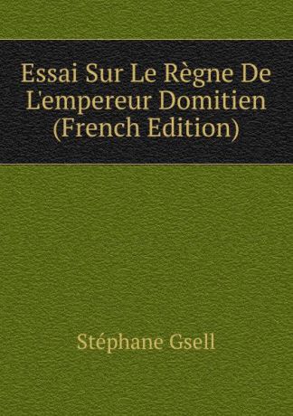 Stéphane Gsell Essai Sur Le Regne De L.empereur Domitien (French Edition)