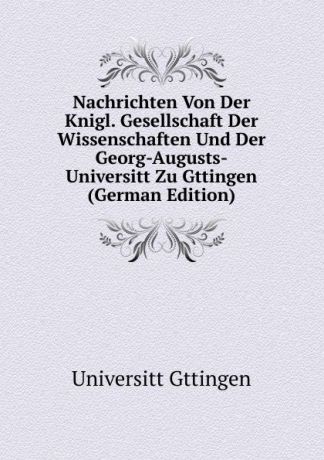 Universitt Gttingen Nachrichten Von Der Knigl. Gesellschaft Der Wissenschaften Und Der Georg-Augusts-Universitt Zu Gttingen (German Edition)