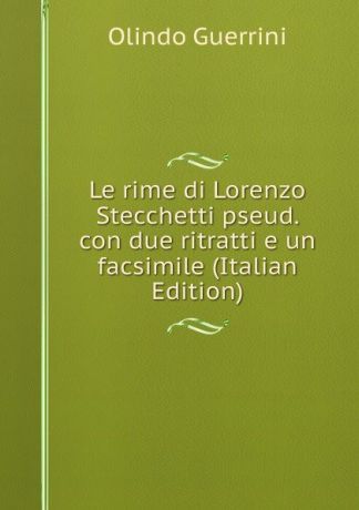 Olindo Guerrini Le rime di Lorenzo Stecchetti pseud. con due ritratti e un facsimile (Italian Edition)