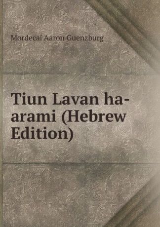 Mordecai Aaron Guenzburg Tiun Lavan ha-arami (Hebrew Edition)