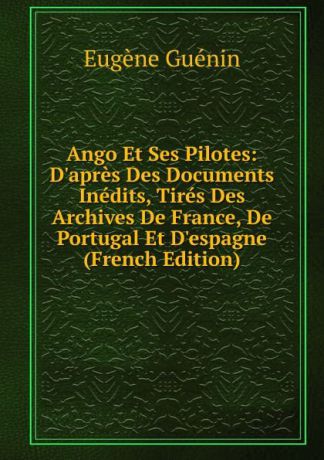 Eugène Guénin Ango Et Ses Pilotes: D.apres Des Documents Inedits, Tires Des Archives De France, De Portugal Et D.espagne (French Edition)
