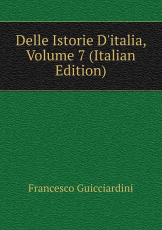 Francesco Guicciardini Delle Istorie D.italia, Volume 7 (Italian Edition)