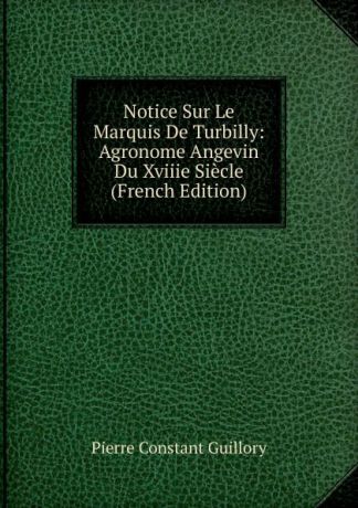 Pierre Constant Guillory Notice Sur Le Marquis De Turbilly: Agronome Angevin Du Xviiie Siecle (French Edition)