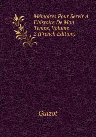 M. Guizot Memoires Pour Servir A L.histoire De Mon Temps, Volume 2 (French Edition)