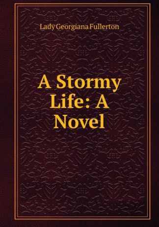 Lady Georgiana Fullerton A Stormy Life: A Novel