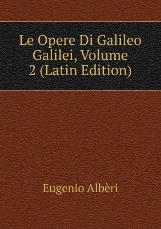 Eugenio Albèri Le Opere Di Galileo Galilei, Volume 2 (Latin Edition)