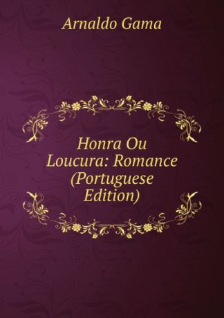 Arnaldo Gama Honra Ou Loucura: Romance (Portuguese Edition)